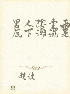 男人阴囊两侧和底下潮湿是怎么回事