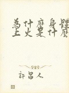 为什么身体总是上火是什么原因