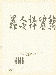 男人性功能时间短吃什么药更好呢