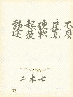 勃起硬度不够中途疲软怎么治疗