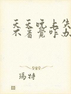 天天晚上失眠睡不着觉咋办呢