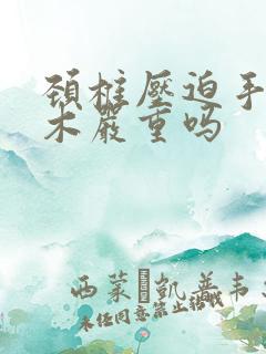 颈椎压迫手臂麻木严重吗