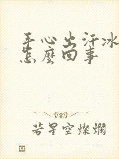 手心出汗冰凉是怎么回事