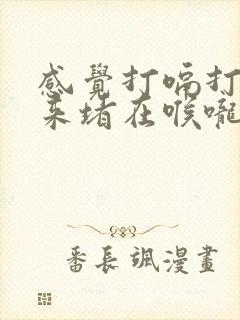 感觉打嗝打不出来堵在喉咙里