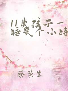 11岁孩子一天睡几个小时正常吗