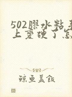 502胶水粘手上变硬了怎么去除