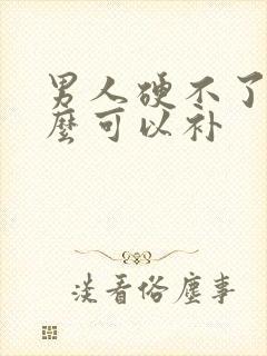 男人硬不了吃什么可以补