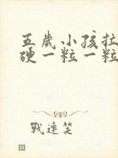 五岁小孩拉屎干硬一粒一粒的怎么办啊