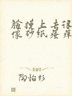 脸摸上去很粗糙像砂纸瘙痒