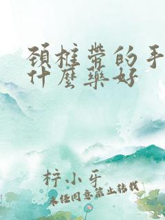 颈椎带的手麻吃什么药好