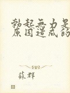 勃起无力是什么原因造成的