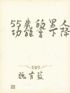 55岁的男人性功能会下降吗