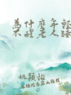 为什么年轻人睡不醒老人睡不着