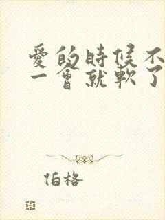 爱的时候不够硬一会就软了怎么回事