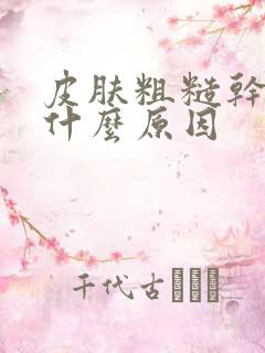 皮肤粗糙干燥是什么原因