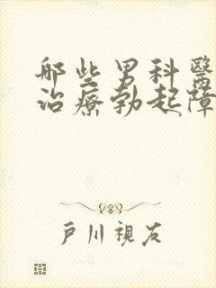 哪些男科医院能治疗勃起障碍