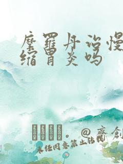 摩罗丹治慢性萎缩胃炎吗