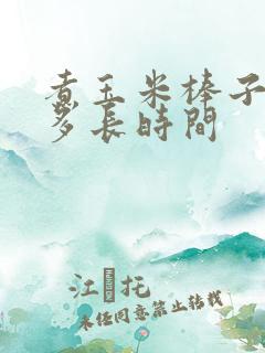 煮玉米棒子需要多长时间