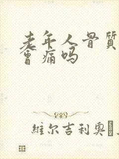 老年人骨质疏松会痛吗