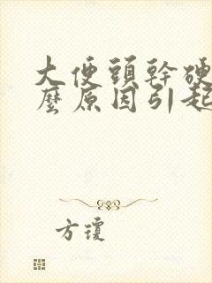 大便头干硬是什么原因引起的