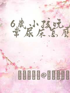 6岁小孩晚上经常尿床怎么办