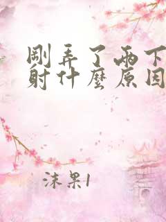 刚弄了两下就秒射什么原因