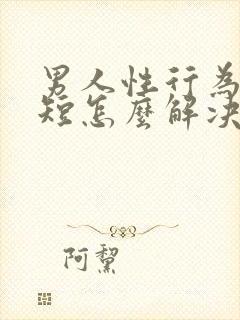 男人性行为时间短怎么解决