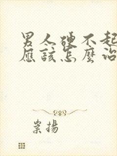 男人硬不起来来应该怎么治疗