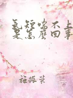 气短喘不上来气是怎么回事