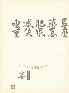 吃减肥药导致严重失眠怎么办