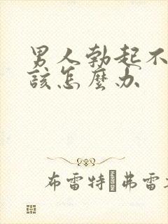 男人勃起不坚应该怎么办