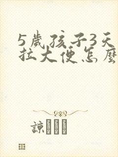 5岁孩子3天不拉大便怎么回事