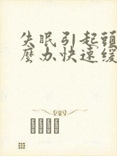 失眠引起头痛怎么办快速缓解