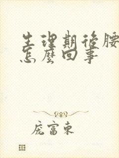 生理期后腰酸疼怎么回事