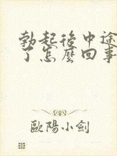 勃起后中途会软了怎么回事