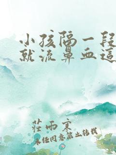 小孩隔一段时间就流鼻血这是什么原因