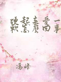 硬起来爱一会就软怎么回事