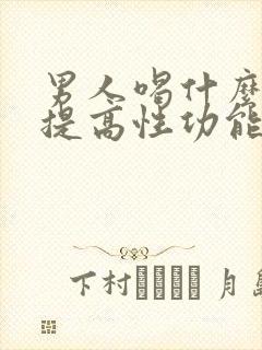 男人喝什么酒能提高性功能持久一点