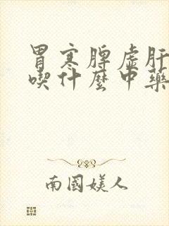 胃寒脾虚肝火旺吃什么中药