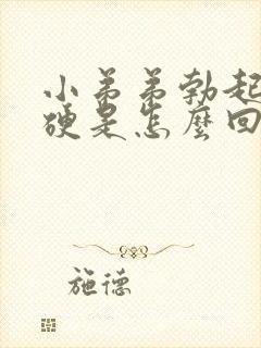 小弟弟勃起不够硬是怎么回事