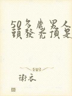 50多岁男人掉头发秃顶是什么原因