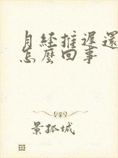 月经推迟还腰酸怎么回事