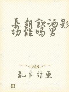 长期饮酒影响性功能吗男