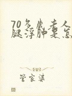 70多岁老人小腿浮肿是怎么回事