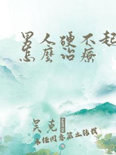 男人硬不起来改怎么治疗