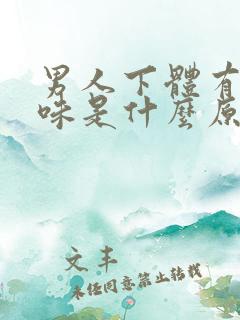 男人下体有腥臭味是什么原因