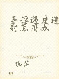 手淫过度造成早射怎么办