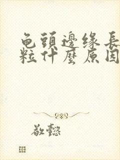 龟头边缘长小颗粒什么原因