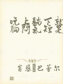 晚上躺下就感觉胸闷气短是怎么回事