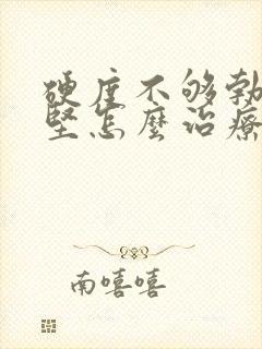 硬度不够勃起不坚怎么治疗